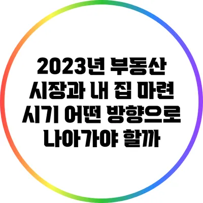 2023년 부동산 시장과 내 집 마련 시기: 어떤 방향으로 나아가야 할까?