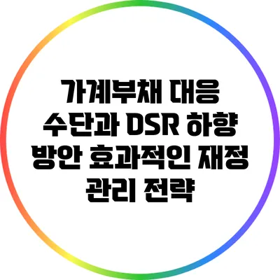 가계부채 대응 수단과 DSR 하향 방안: 효과적인 재정 관리 전략