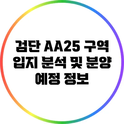검단 AA25 구역 입지 분석 및 분양 예정 정보