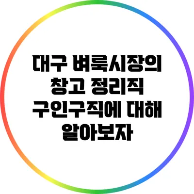 대구 벼룩시장의 창고 정리직 구인구직에 대해 알아보자