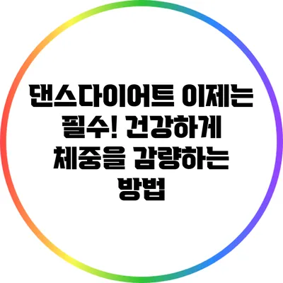 댄스다이어트: 이제는 필수! 건강하게 체중을 감량하는 방법