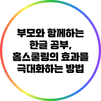 부모와 함께하는 한글 공부, 홈스쿨링의 효과를 극대화하는 방법