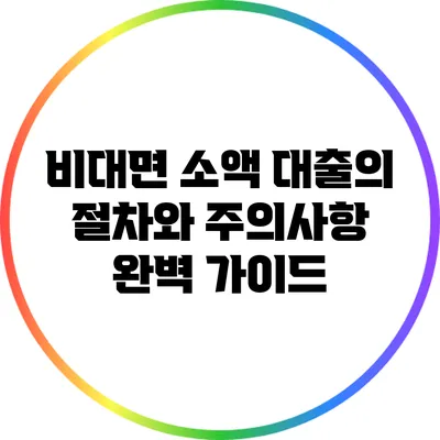 비대면 소액 대출의 절차와 주의사항 완벽 가이드