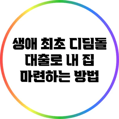 생애 최초 디딤돌 대출로 내 집 마련하는 방법