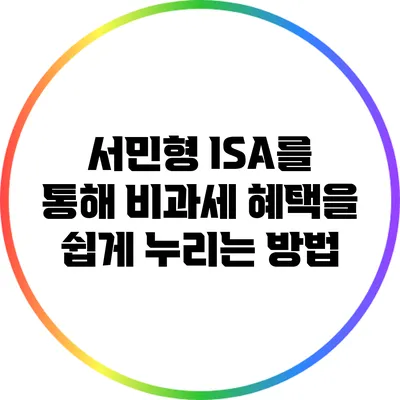 서민형 ISA를 통해 비과세 혜택을 쉽게 누리는 방법