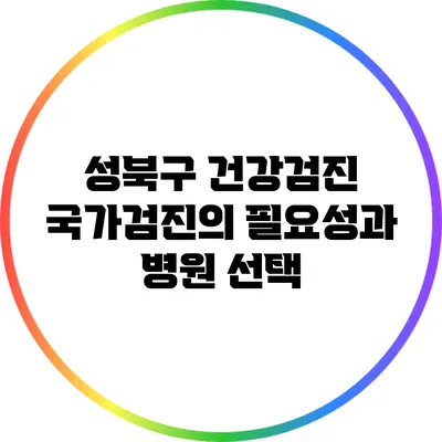 성북구 건강검진: 국가검진의 필요성과 병원 선택