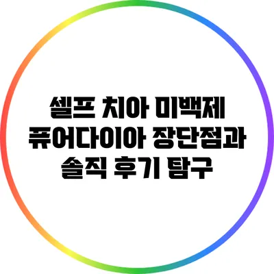 셀프 치아 미백제 퓨어다이아: 장단점과 솔직 후기 탐구