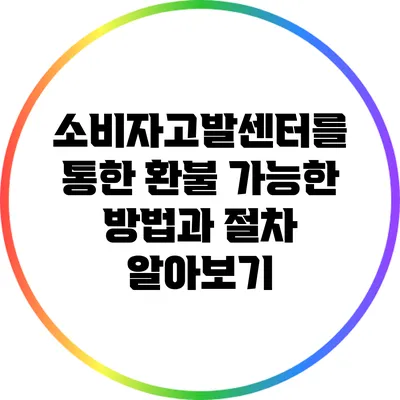 소비자고발센터를 통한 환불 가능한 방법과 절차 알아보기