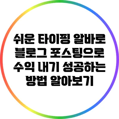 쉬운 타이핑 알바로 블로그 포스팅으로 수익 내기: 성공하는 방법 알아보기