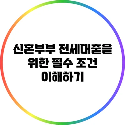 신혼부부 전세대출을 위한 필수 조건 이해하기