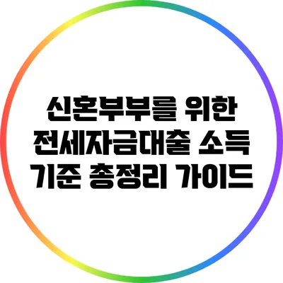 신혼부부를 위한 전세자금대출 소득 기준 총정리 가이드