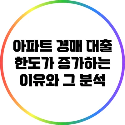 아파트 경매 대출 한도가 증가하는 이유와 그 분석