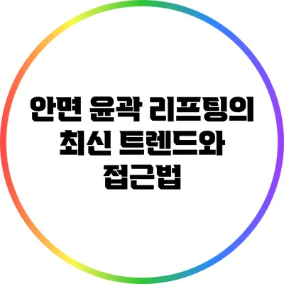 안면 윤곽 리프팅의 최신 트렌드와 접근법