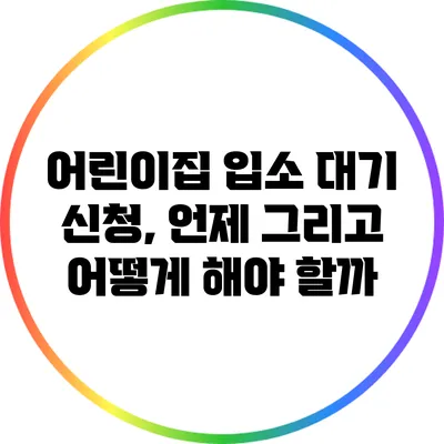 어린이집 입소 대기 신청, 언제 그리고 어떻게 해야 할까?