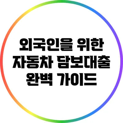 외국인을 위한 자동차 담보대출 완벽 가이드