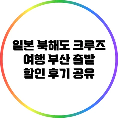 일본 북해도 크루즈 여행: 부산 출발 할인 후기 공유