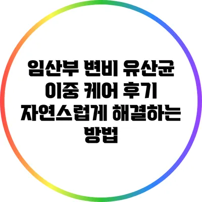 임산부 변비 유산균 이중 케어 후기: 자연스럽게 해결하는 방법
