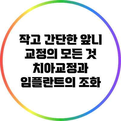 작고 간단한 앞니 교정의 모든 것: 치아교정과 임플란트의 조화