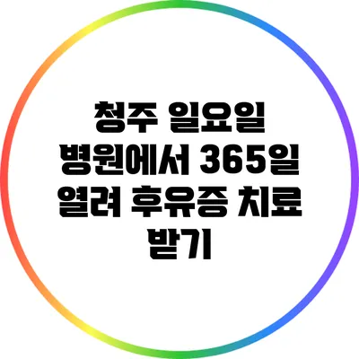 청주 일요일 병원에서 365일 열려 후유증 치료 받기