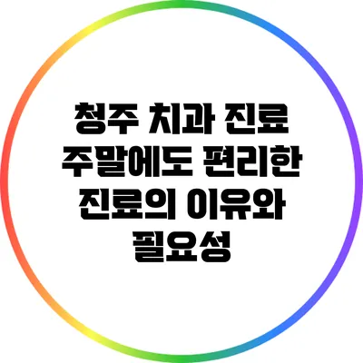 청주 치과 진료: 주말에도 편리한 진료의 이유와 필요성