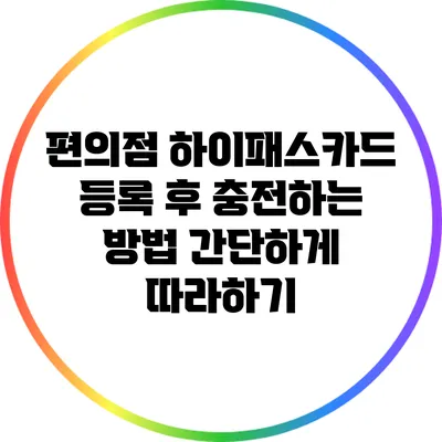 편의점 하이패스카드 등록 후 충전하는 방법: 간단하게 따라하기
