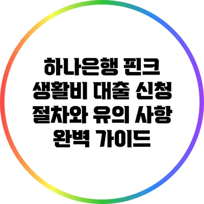 하나은행 핀크 생활비 대출: 신청 절차와 유의 사항 완벽 가이드