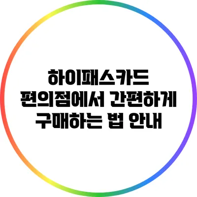 하이패스카드: 편의점에서 간편하게 구매하는 법 안내