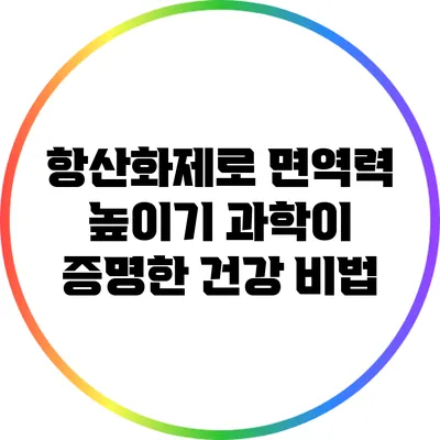 항산화제로 면역력 높이기: 과학이 증명한 건강 비법