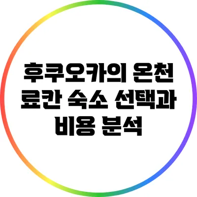 후쿠오카의 온천 료칸: 숙소 선택과 비용 분석