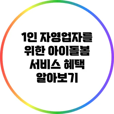 1인 자영업자를 위한 아이돌봄 서비스 혜택 알아보기