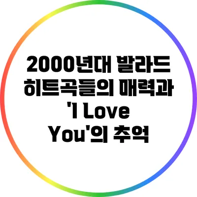 2000년대 발라드 히트곡들의 매력과 'I Love You'의 추억
