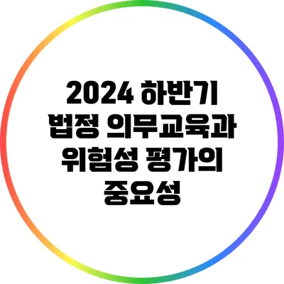 2024 하반기 법정 의무교육과 위험성 평가의 중요성