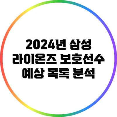 2024년 삼성 라이온즈 보호선수 예상 목록 분석