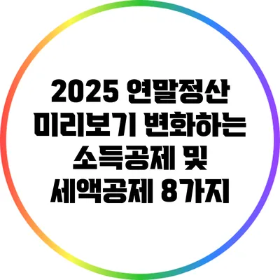 2025 연말정산 미리보기: 변화하는 소득공제 및 세액공제 8가지