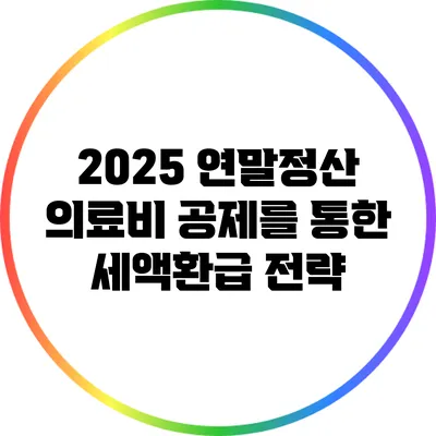 2025 연말정산 의료비 공제를 통한 세액환급 전략