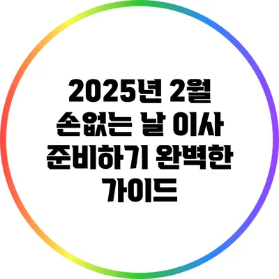 2025년 2월 손없는 날 이사 준비하기: 완벽한 가이드