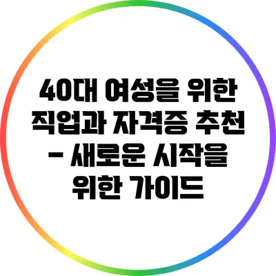 40대 여성을 위한 직업과 자격증 추천 – 새로운 시작을 위한 가이드