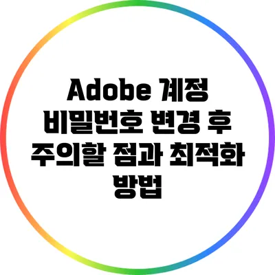 Adobe 계정 비밀번호 변경 후 주의할 점과 최적화 방법