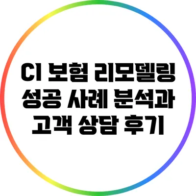 CI 보험 리모델링: 성공 사례 분석과 고객 상담 후기