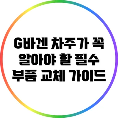 G바겐 차주가 꼭 알아야 할 필수 부품 교체 가이드