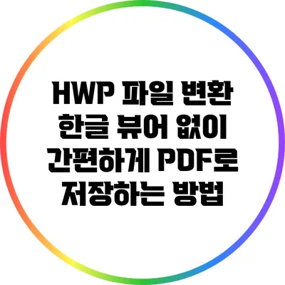HWP 파일 변환: 한글 뷰어 없이 간편하게 PDF로 저장하는 방법