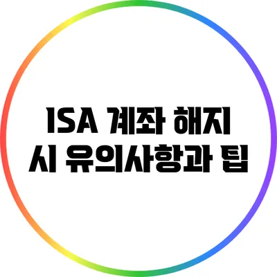 ISA 계좌 해지 시 유의사항과 팁