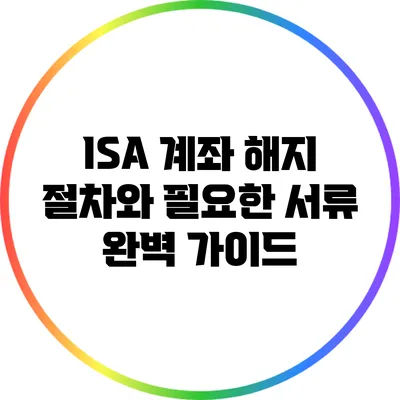 ISA 계좌 해지 절차와 필요한 서류 완벽 가이드