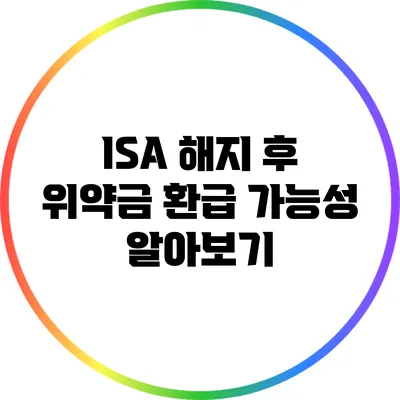 ISA 해지 후 위약금 환급 가능성 알아보기