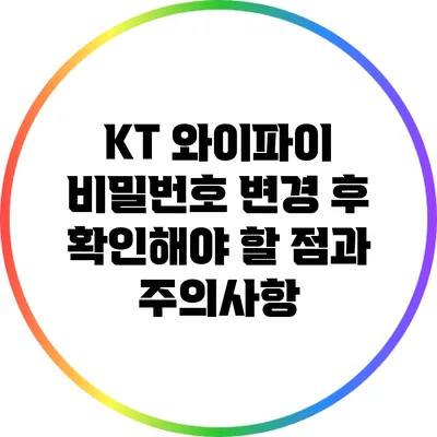 KT 와이파이 비밀번호 변경 후 확인해야 할 점과 주의사항