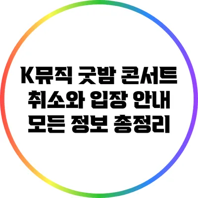 K뮤직 굿밤 콘서트 취소와 입장 안내: 모든 정보 총정리