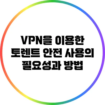 VPN을 이용한 토렌트 안전 사용의 필요성과 방법
