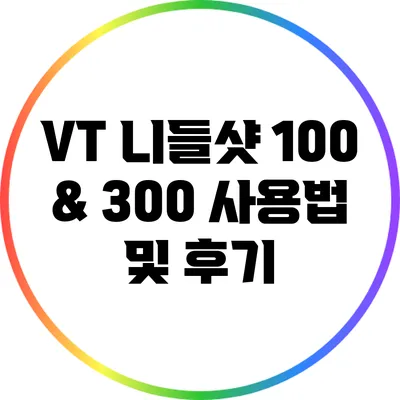 VT 니들샷 100 & 300 사용법 및 후기