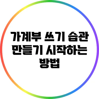 가계부 쓰기 습관 만들기: 시작하는 방법