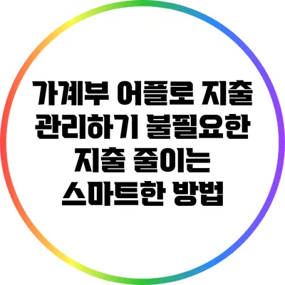 가계부 어플로 지출 관리하기: 불필요한 지출 줄이는 스마트한 방법